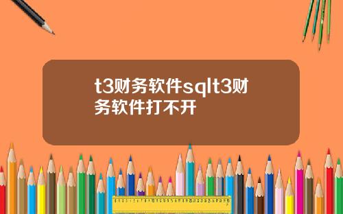 t3財務軟件sqlt3財務軟件打不開