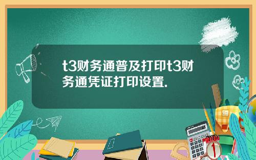 t3财务通普及打印t3财务通凭证打印设置.