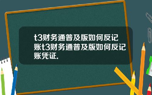 t3财务通普及版如何反记账t3财务通普及版如何反记账凭证.