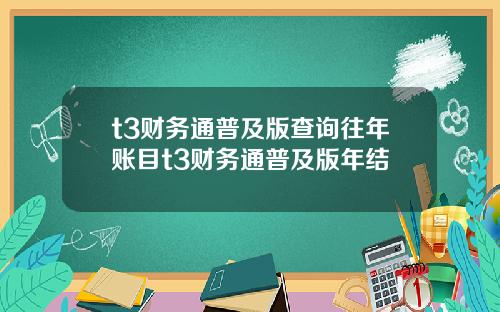 t3财务通普及版查询往年账目t3财务通普及版年结