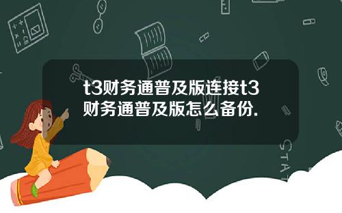 t3财务通普及版连接t3财务通普及版怎么备份.