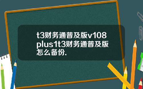 t3财务通普及版v108plus1t3财务通普及版怎么备份.