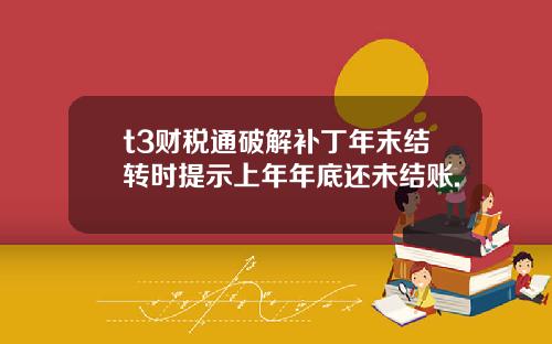 t3財稅通破解補丁年末結轉時提示上年年底還未結賬.