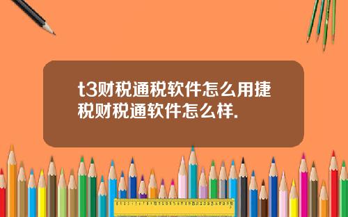 t3财税通税软件怎么用捷税财税通软件怎么样.