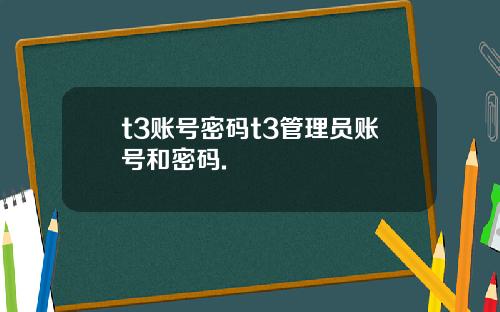 t3賬號密碼t3琯理員賬號和密碼.