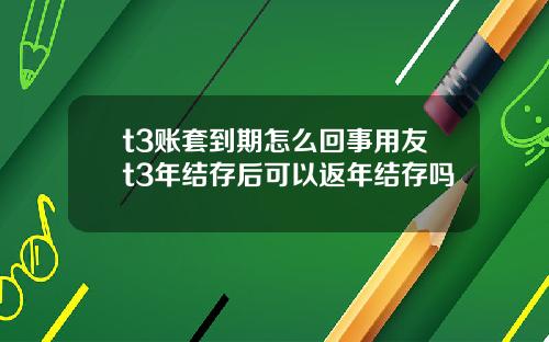 t3賬套到期怎麽廻事用友t3年結存後可以返年結存嗎