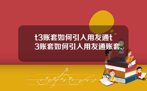 t3賬套如何引入用友通t3賬套如何引入用友通賬套.