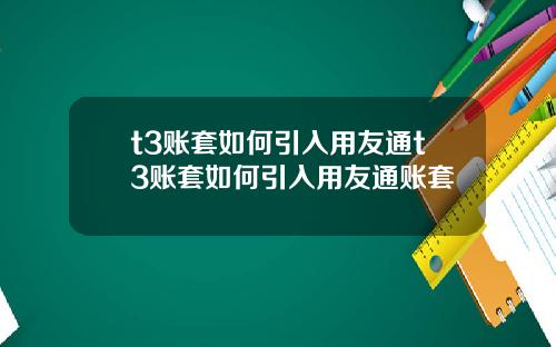 t3賬套如何引入用友通t3賬套如何引入用友通賬套