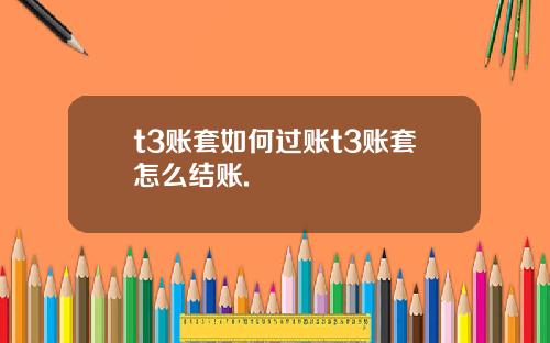 t3账套如何过账t3账套怎么结账.