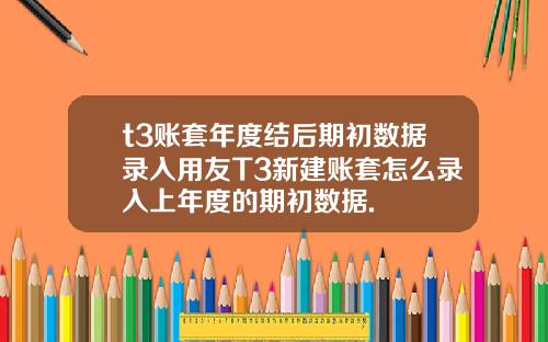 t3账套年度结后期初数据录入用友T3新建账套怎么录入上年度的期初数据.