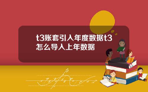 t3賬套引入年度數據t3怎麽導入上年數據
