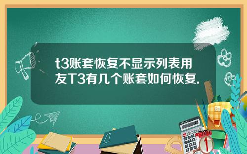 t3賬套恢複不顯示列表用友T3有幾個賬套如何恢複.