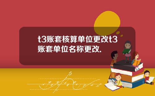 t3账套核算单位更改t3账套单位名称更改.