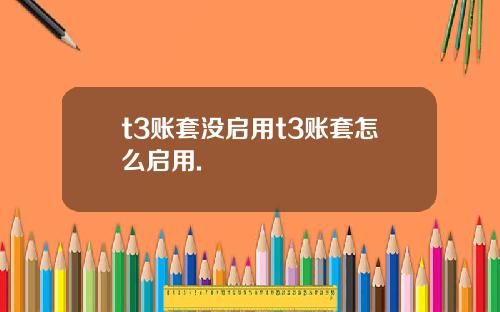 t3賬套沒啓用t3賬套怎麽啓用.