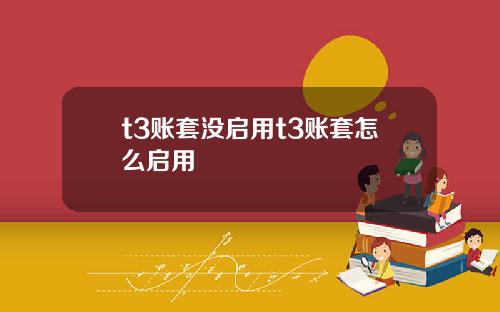 t3賬套沒啓用t3賬套怎麽啓用
