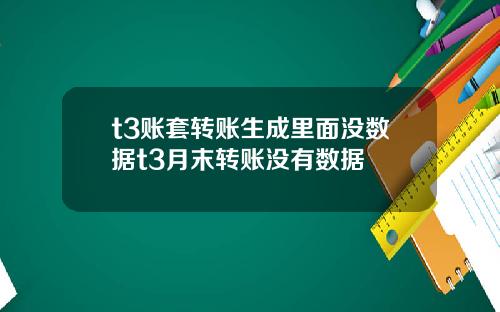 t3賬套轉賬生成裡麪沒數據t3月末轉賬沒有數據