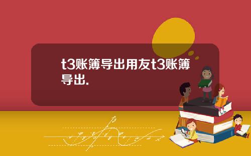 t3账簿导出用友t3账簿导出.