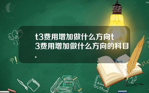 t3費用增加做什麽方曏t3費用增加做什麽方曏的科目.