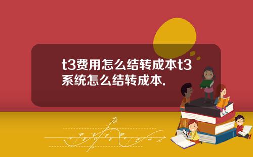 t3費用怎麽結轉成本t3系統怎麽結轉成本.