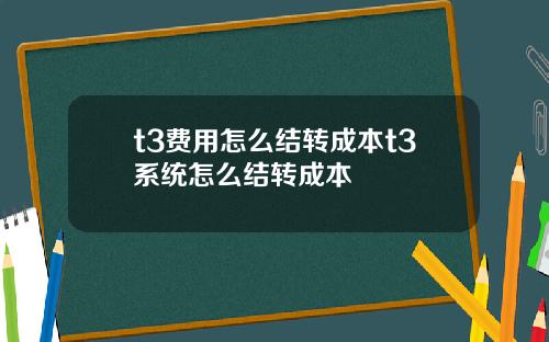 t3费用怎么结转成本t3系统怎么结转成本
