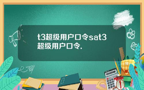 t3超級用戶口令sat3超級用戶口令.