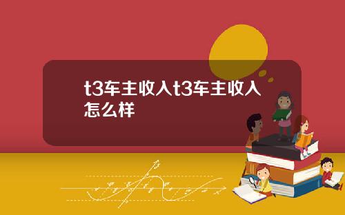 t3車主收入t3車主收入怎麽樣