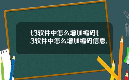 t3軟件中怎麽增加編碼t3軟件中怎麽增加編碼信息.