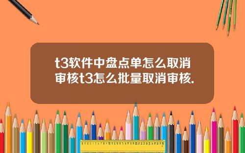 t3软件中盘点单怎么取消审核t3怎么批量取消审核.
