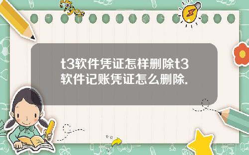 t3軟件憑証怎樣刪除t3軟件記賬憑証怎麽刪除.
