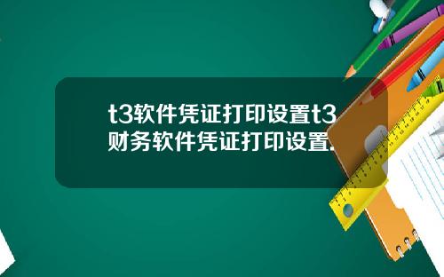 t3軟件憑証打印設置t3財務軟件憑証打印設置.