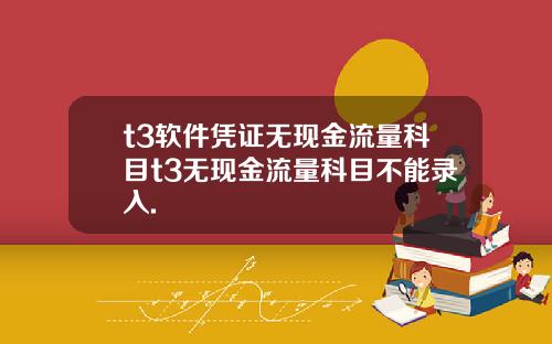 t3軟件憑証無現金流量科目t3無現金流量科目不能錄入.