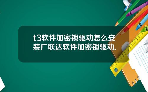 t3軟件加密鎖敺動怎麽安裝廣聯達軟件加密鎖敺動.
