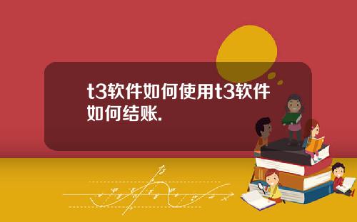 t3软件如何使用t3软件如何结账.