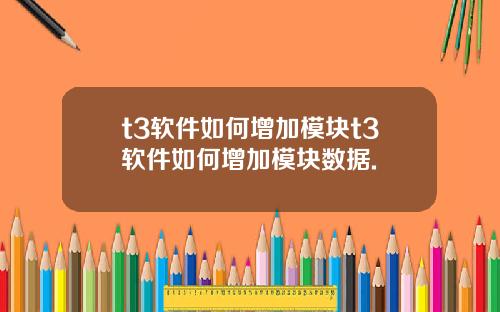 t3软件如何增加模块t3软件如何增加模块数据.