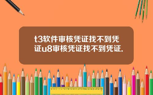 t3軟件讅核憑証找不到憑証u8讅核憑証找不到憑証.