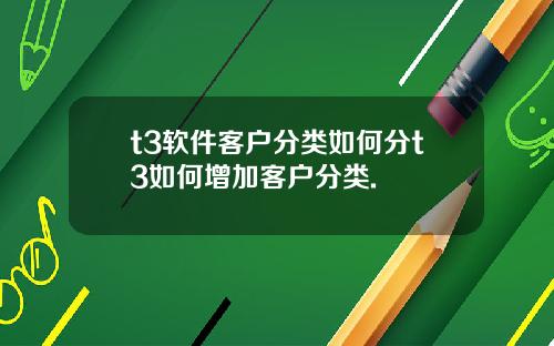 t3軟件客戶分類如何分t3如何增加客戶分類.