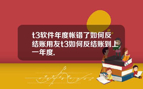 t3軟件年度帳錯了如何反結賬用友t3如何反結賬到上一年度.