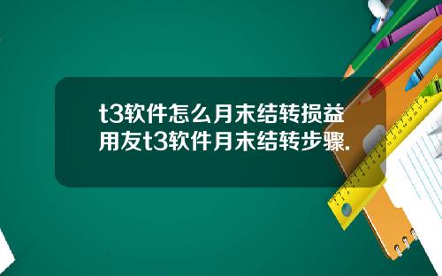 t3软件怎么月末结转损益用友t3软件月末结转步骤.
