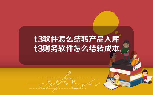 t3軟件怎麽結轉産品入庫t3財務軟件怎麽結轉成本.