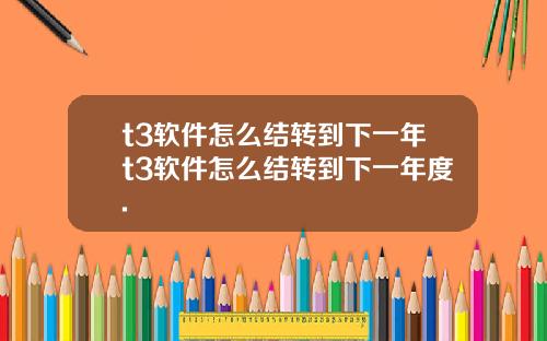 t3軟件怎麽結轉到下一年t3軟件怎麽結轉到下一年度.