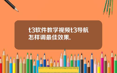 t3軟件教學眡頻t3導航怎樣調最佳傚果.