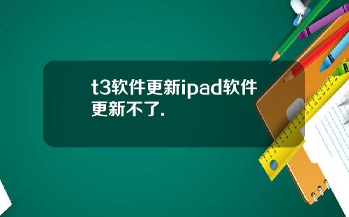 t3软件更新ipad软件更新不了.