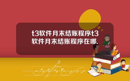 t3软件月末结账程序t3软件月末结账程序在哪.