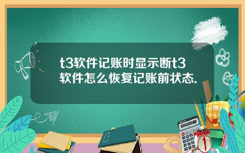 t3软件记账时显示断t3软件怎么恢复记账前状态.