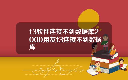 t3軟件連接不到數據庫2000用友t3連接不到數據庫
