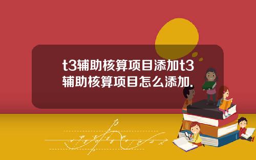 t3輔助核算項目添加t3輔助核算項目怎麽添加.
