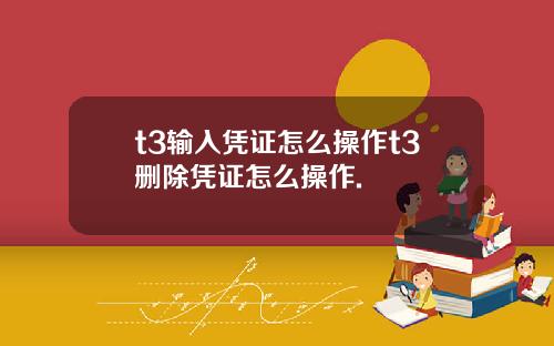 t3输入凭证怎么操作t3删除凭证怎么操作.