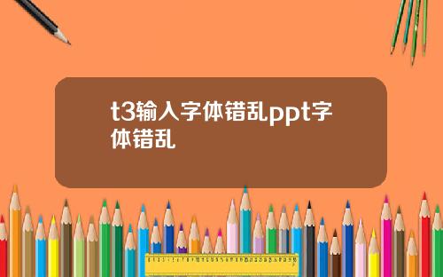 t3输入字体错乱ppt字体错乱