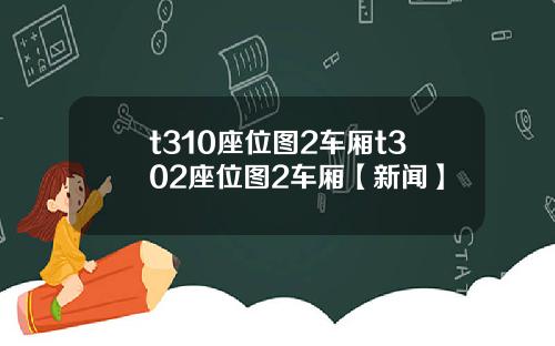 t310座位圖2車廂t302座位圖2車廂【新聞】