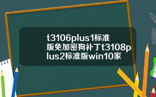 t3106plus1標準版免加密狗補丁t3108plus2標準版win10家庭版【新聞】